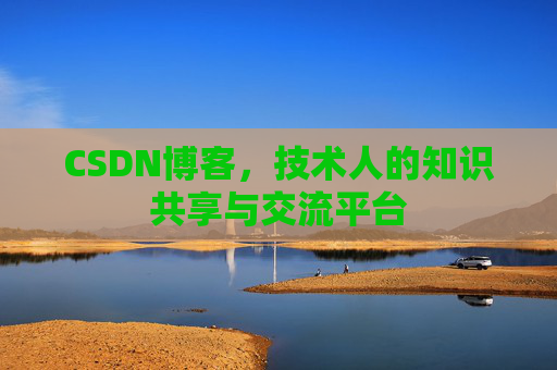 CSDN博客，技术人的知识共享与交流平台